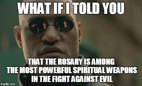 Matrix Morpheus | WHAT IF I TOLD YOU; THAT THE ROSARY IS AMONG THE MOST POWERFUL SPIRITUAL WEAPONS IN THE FIGHT AGAINST EVIL | image tagged in memes,matrix morpheus | made w/ Imgflip meme maker