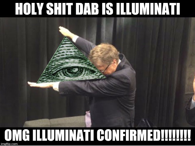 HOLY SHIT DAB IS ILLUMINATI; OMG ILLUMINATI CONFIRMED!!!!!!!! | image tagged in memes,dab | made w/ Imgflip meme maker