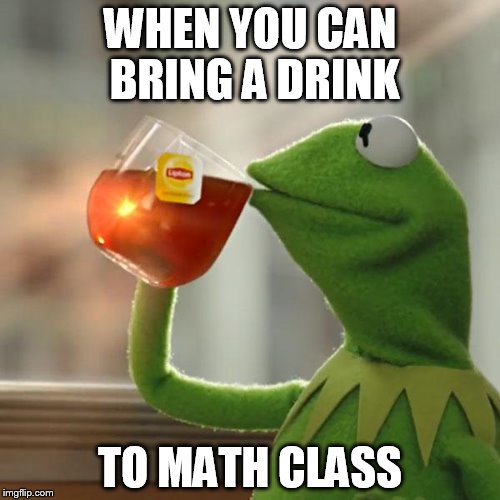 But That's None Of My Business Meme | WHEN YOU CAN BRING A DRINK; TO MATH CLASS | image tagged in memes,but thats none of my business,kermit the frog | made w/ Imgflip meme maker