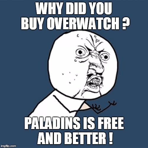 Y U No | WHY DID YOU BUY OVERWATCH ? PALADINS IS FREE AND BETTER ! | image tagged in memes,y u no | made w/ Imgflip meme maker