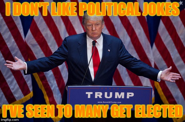 Donald Trump | I DON'T LIKE POLITICAL JOKES; I'VE SEEN TO MANY GET ELECTED | image tagged in donald trump | made w/ Imgflip meme maker
