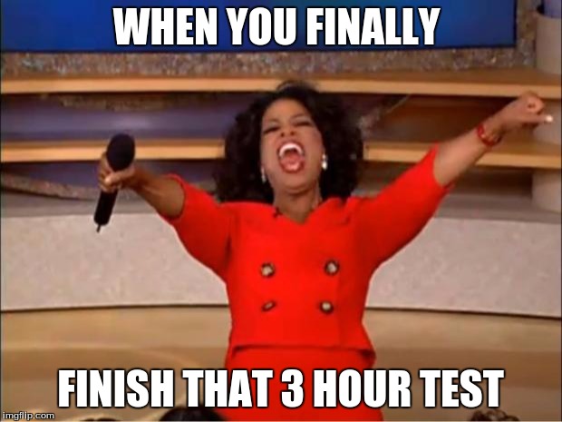 Oprah You Get A | WHEN YOU FINALLY; FINISH THAT 3 HOUR TEST | image tagged in memes,oprah you get a | made w/ Imgflip meme maker
