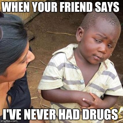 Third World Skeptical Kid Meme | WHEN YOUR FRIEND SAYS; I'VE NEVER HAD DRUGS | image tagged in memes,third world skeptical kid | made w/ Imgflip meme maker