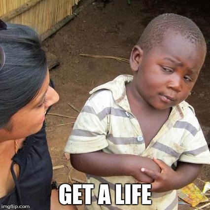 Third World Skeptical Kid | GET A LIFE | image tagged in memes,third world skeptical kid | made w/ Imgflip meme maker