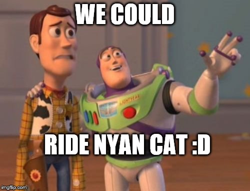 X, X Everywhere Meme | WE COULD; RIDE NYAN CAT :D | image tagged in memes,x x everywhere | made w/ Imgflip meme maker