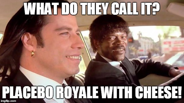 Pulp Fiction - Royale With Cheese | WHAT DO THEY CALL IT? PLACEBO ROYALE WITH CHEESE! | image tagged in pulp fiction - royale with cheese | made w/ Imgflip meme maker