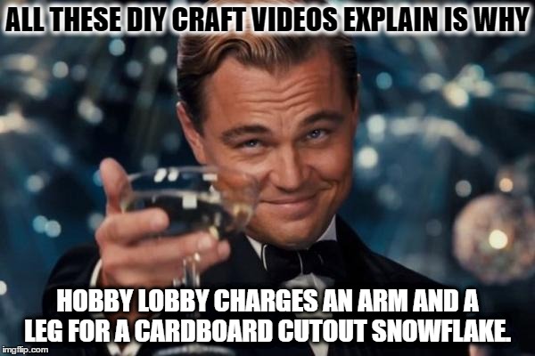 DIY Explains | ALL THESE DIY CRAFT VIDEOS EXPLAIN IS WHY; HOBBY LOBBY CHARGES AN ARM AND A LEG FOR A CARDBOARD CUTOUT SNOWFLAKE. | image tagged in memes,leonardo dicaprio cheers,diy,craft | made w/ Imgflip meme maker