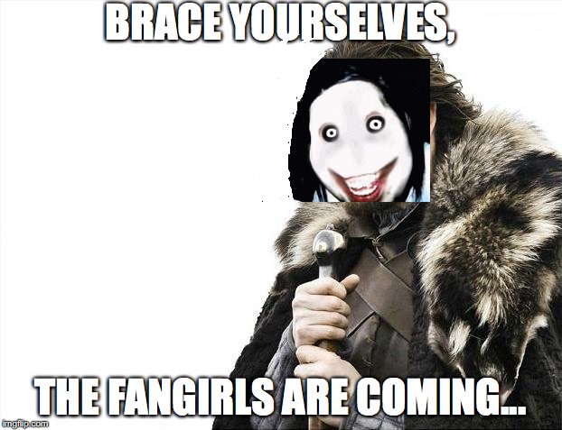 Brace Yourselves X is Coming Meme | BRACE YOURSELVES, THE FANGIRLS ARE COMING... | image tagged in memes,brace yourselves x is coming | made w/ Imgflip meme maker