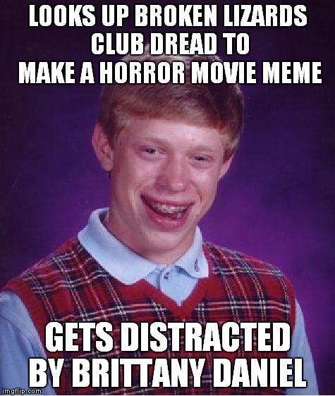 I know there was a bad guy here somehere... | LOOKS UP BROKEN LIZARDS CLUB DREAD TO MAKE A HORROR MOVIE MEME; GETS DISTRACTED BY BRITTANY DANIEL | image tagged in memes,bad luck brian | made w/ Imgflip meme maker