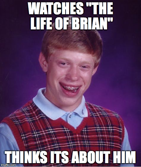 Bad Luck Brian Meme | WATCHES "THE LIFE OF BRIAN" THINKS ITS ABOUT HIM | image tagged in memes,bad luck brian | made w/ Imgflip meme maker