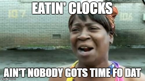Ain't Nobody Got Time For That Meme | EATIN' CLOCKS AIN'T NOBODY GOTS TIME FO DAT | image tagged in memes,aint nobody got time for that | made w/ Imgflip meme maker