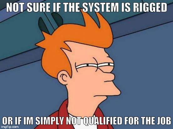 rigged | NOT SURE IF THE SYSTEM IS RIGGED; OR IF IM SIMPLY NOT QUALIFIED FOR THE JOB | image tagged in memes,futurama fry,trump,rigged,election | made w/ Imgflip meme maker