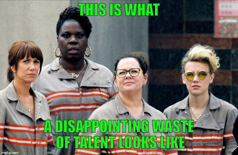 lady ghostbusters | THIS IS WHAT; A DISAPPOINTING WASTE OF TALENT LOOKS LIKE | image tagged in lady ghostbusters | made w/ Imgflip meme maker