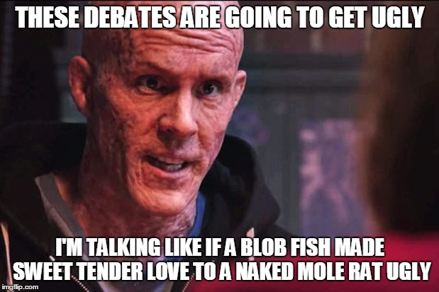 Now That's Bordering On Fugly | THESE DEBATES ARE GOING TO GET UGLY; I'M TALKING LIKE IF A BLOB FISH MADE SWEET TENDER LOVE TO A NAKED MOLE RAT UGLY | image tagged in deadpool - uaf,election 2016 fatigue,blobfish,naked mole rat,presidential debates,they have no clues | made w/ Imgflip meme maker