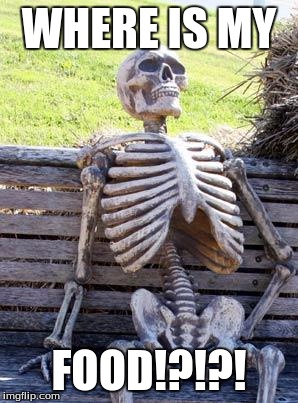 Waiting Skeleton | WHERE IS MY; FOOD!?!?! | image tagged in memes,waiting skeleton | made w/ Imgflip meme maker