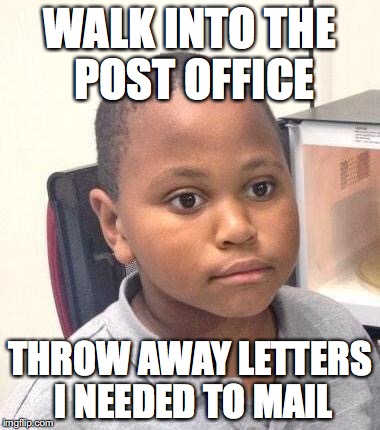 Minor Mistake Marvin Meme | WALK INTO THE POST OFFICE; THROW AWAY LETTERS I NEEDED TO MAIL | image tagged in memes,minor mistake marvin | made w/ Imgflip meme maker