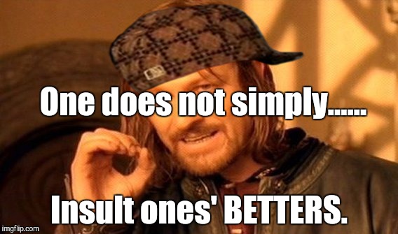 A.M..o..p.s. | One does not simply...... Insult ones' BETTERS. | image tagged in memes,one does not simply,scumbag,so i guess you can say things are getting pretty serious,batman smiles,batman slapping robin | made w/ Imgflip meme maker