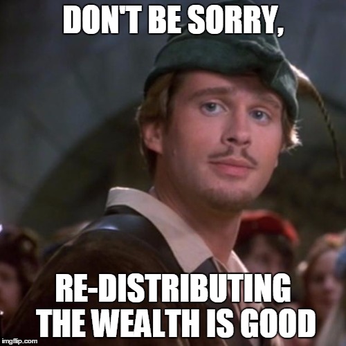 Superior Robin Hood | DON'T BE SORRY, RE-DISTRIBUTING THE WEALTH IS GOOD | image tagged in superior robin hood | made w/ Imgflip meme maker