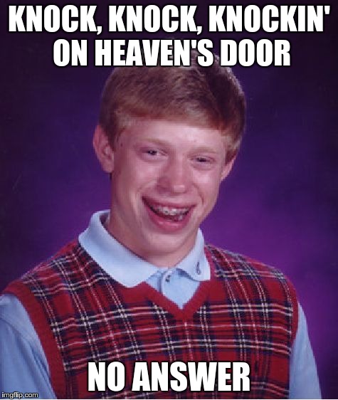 Bad Luck Brian Meme | KNOCK, KNOCK, KNOCKIN' ON HEAVEN'S DOOR NO ANSWER | image tagged in memes,bad luck brian | made w/ Imgflip meme maker