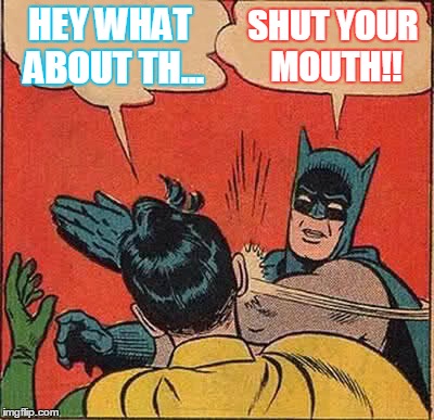 Batman Slapping Robin | HEY WHAT ABOUT TH... SHUT YOUR MOUTH!! | image tagged in memes,batman slapping robin | made w/ Imgflip meme maker