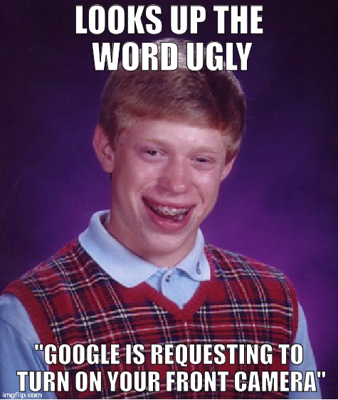 Bad Luck Brian | LOOKS UP THE WORD UGLY; "GOOGLE IS REQUESTING TO TURN ON YOUR FRONT CAMERA" | image tagged in memes,bad luck brian | made w/ Imgflip meme maker