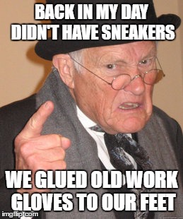Back In My Day Meme | BACK IN MY DAY DIDN'T HAVE SNEAKERS WE GLUED OLD WORK GLOVES TO OUR FEET | image tagged in memes,back in my day | made w/ Imgflip meme maker