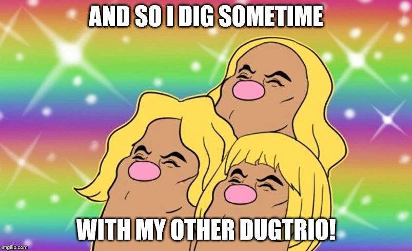 AND I SAY ALOLAN LAN LAN LAN | AND SO I DIG SOMETIME; WITH MY OTHER DUGTRIO! | image tagged in dugtrio,he man,pokemon | made w/ Imgflip meme maker