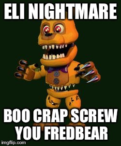 Nightmare FNAF 4 | ELI NIGHTMARE; BOO CRAP SCREW YOU FREDBEAR | image tagged in nightmare fnaf 4 | made w/ Imgflip meme maker