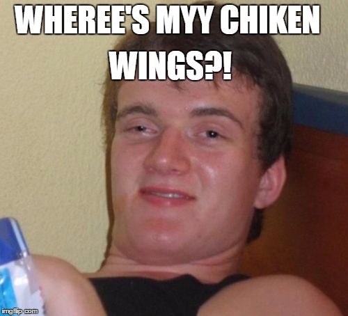 10 Guy | WINGS?! WHEREE'S MYY CHIKEN | image tagged in memes,10 guy | made w/ Imgflip meme maker