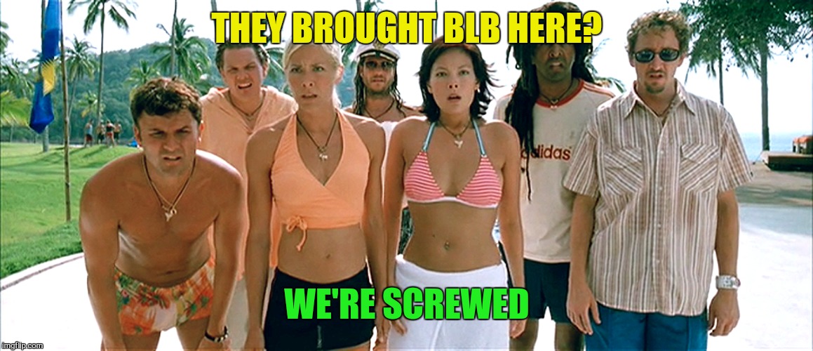 THEY BROUGHT BLB HERE? WE'RE SCREWED | made w/ Imgflip meme maker