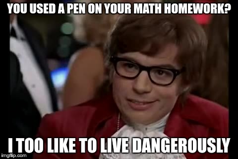I hate pencils, so... | YOU USED A PEN ON YOUR MATH HOMEWORK? I TOO LIKE TO LIVE DANGEROUSLY | image tagged in memes,i too like to live dangerously,math,funny,school | made w/ Imgflip meme maker