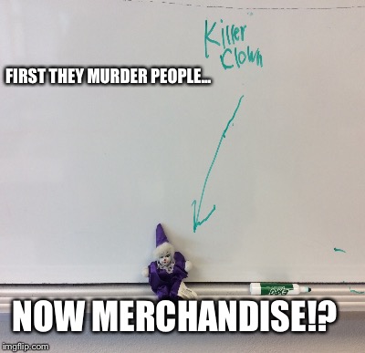 They're back... | FIRST THEY MURDER PEOPLE... NOW MERCHANDISE!? | image tagged in funny,memes,clowns | made w/ Imgflip meme maker