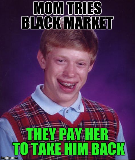 Bad Luck Brian Meme | MOM TRIES BLACK MARKET THEY PAY HER TO TAKE HIM BACK | image tagged in memes,bad luck brian | made w/ Imgflip meme maker