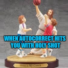 For the last time, Dave, stop saying Holy Shot! Jesus doesn't play Basketball! | WHEN AUTOCORRECT HITS YOU WITH HOLY SHOT | image tagged in holy shot | made w/ Imgflip meme maker