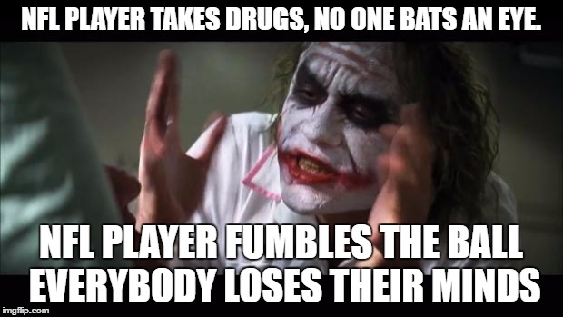 Lets Make This Template Popular Again! Upvote it! Meme it | NFL PLAYER TAKES DRUGS, NO ONE BATS AN EYE. NFL PLAYER FUMBLES THE BALL EVERYBODY LOSES THEIR MINDS | image tagged in memes,and everybody loses their minds,funny | made w/ Imgflip meme maker