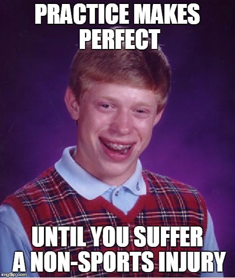 Bad Luck Brian Meme | PRACTICE MAKES PERFECT UNTIL YOU SUFFER A NON-SPORTS INJURY | image tagged in memes,bad luck brian | made w/ Imgflip meme maker