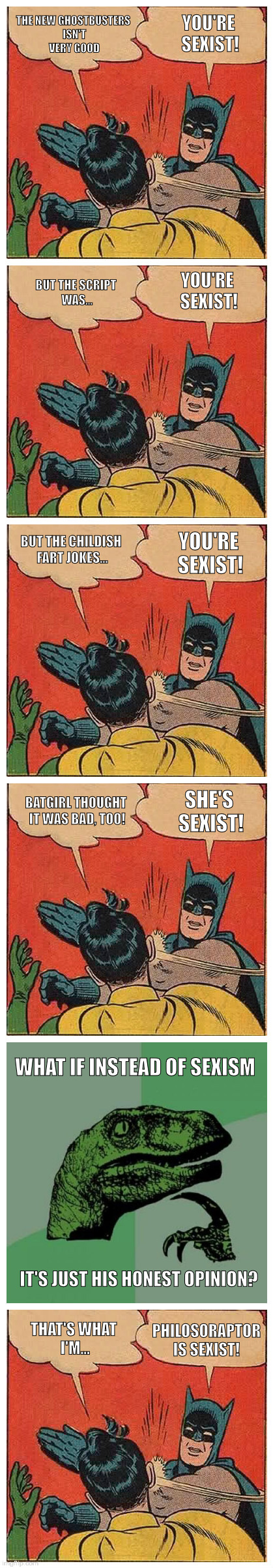YOU'RE SEXIST! THE NEW GHOSTBUSTERS ISN'T VERY GOOD; BUT THE SCRIPT WAS... YOU'RE SEXIST! BUT THE CHILDISH FART JOKES... YOU'RE SEXIST! SHE'S SEXIST! BATGIRL THOUGHT IT WAS BAD, TOO! WHAT IF INSTEAD OF SEXISM; IT'S JUST HIS HONEST OPINION? PHILOSORAPTOR IS SEXIST! THAT'S WHAT I'M... | image tagged in sexist robin is sexist | made w/ Imgflip meme maker