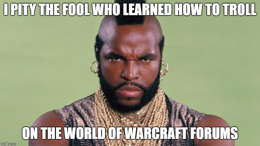 MR T Pities your NEWB trlling skills | I PITY THE FOOL WHO LEARNED HOW TO TROLL; ON THE WORLD OF WARCRAFT FORUMS | image tagged in mr t pity the fool,mr t,world of warcraft,trolling,internet trolls | made w/ Imgflip meme maker