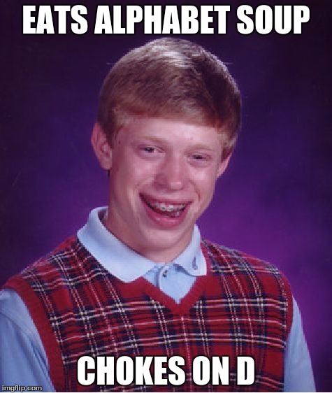 I'm Back Peeps! | EATS ALPHABET SOUP; CHOKES ON D | image tagged in memes,bad luck brian | made w/ Imgflip meme maker