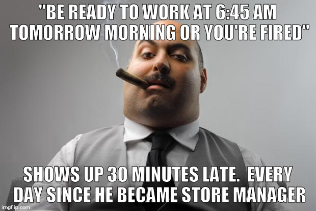My experience stocking shelves in retail. | "BE READY TO WORK AT 6:45 AM TOMORROW MORNING OR YOU'RE FIRED"; SHOWS UP 30 MINUTES LATE.  EVERY DAY SINCE HE BECAME STORE MANAGER | image tagged in memes,scumbag boss | made w/ Imgflip meme maker