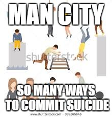 MAN CITY; SO MANY WAYS TO COMMIT SUICIDE | image tagged in man city suicide | made w/ Imgflip meme maker