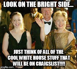 Clinton whitehouse | LOOK ON THE BRIGHT SIDE... JUST THINK OF ALL OF THE COOL WHITE HOUSE STUFF THAT WILL BE ON CRAIGSLIST!!!! | image tagged in hillary clinton | made w/ Imgflip meme maker