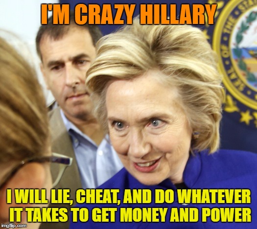 I'M CRAZY HILLARY I WILL LIE, CHEAT, AND DO WHATEVER IT TAKES TO GET MONEY AND POWER | made w/ Imgflip meme maker