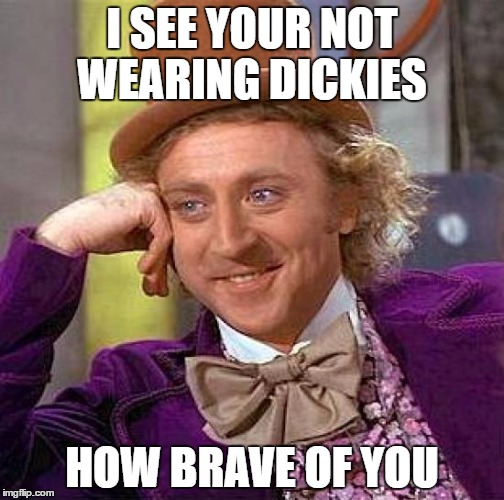 Creepy Condescending Wonka | I SEE YOUR NOT WEARING DICKIES; HOW BRAVE OF YOU | image tagged in memes,creepy condescending wonka | made w/ Imgflip meme maker