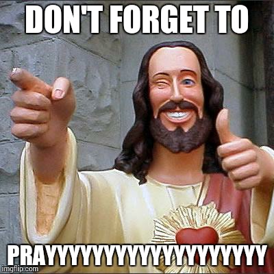 Buddy Christ Meme | DON'T FORGET TO; PRAYYYYYYYYYYYYYYYYYYY | image tagged in memes,buddy christ | made w/ Imgflip meme maker