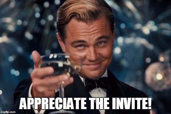 Leonardo Dicaprio Cheers Meme | APPRECIATE THE INVITE! | image tagged in memes,leonardo dicaprio cheers | made w/ Imgflip meme maker