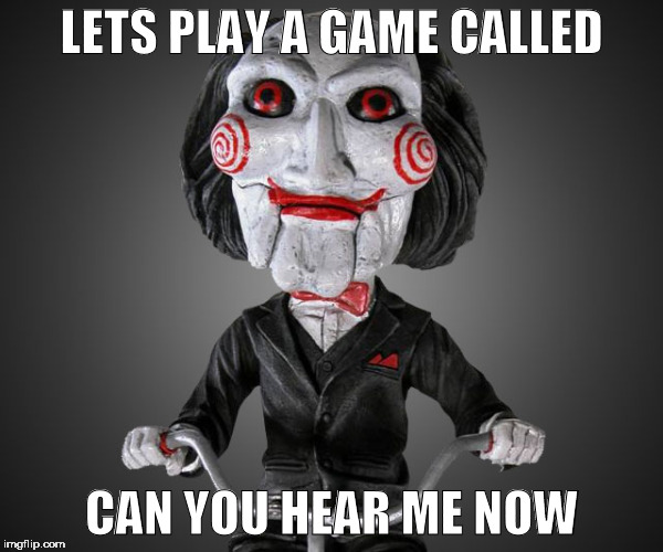 Lets play a game | LETS PLAY A GAME CALLED; CAN YOU HEAR ME NOW | image tagged in saw | made w/ Imgflip meme maker