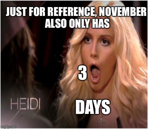 JUST FOR REFERENCE,
NOVEMBER ALSO ONLY HAS 3 DAYS | made w/ Imgflip meme maker