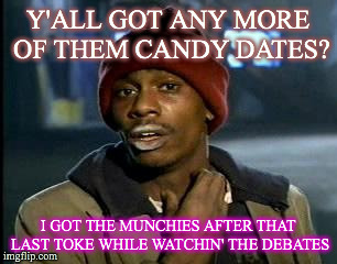Y'all Got Any More Of That Meme | Y'ALL GOT ANY MORE OF THEM CANDY DATES? I GOT THE MUNCHIES AFTER THAT LAST TOKE WHILE WATCHIN' THE DEBATES | image tagged in memes,yall got any more of | made w/ Imgflip meme maker