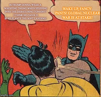 Batman Slapping Robin Meme | IS TRUMP GONNA WEAR A WRESTING THONG WHEN STEPPING INTO THE DEBATE RING TONIGHT?  I THINK HE CAN K.O. IF HE PLANTS THE SOFT LANDING! WAKE UP | image tagged in memes,batman slapping robin | made w/ Imgflip meme maker
